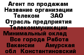 Агент по продажам › Название организации ­ Телеком 21, ЗАО › Отрасль предприятия ­ Телекоммуникации › Минимальный оклад ­ 1 - Все города Работа » Вакансии   . Амурская обл.,Константиновский р-н